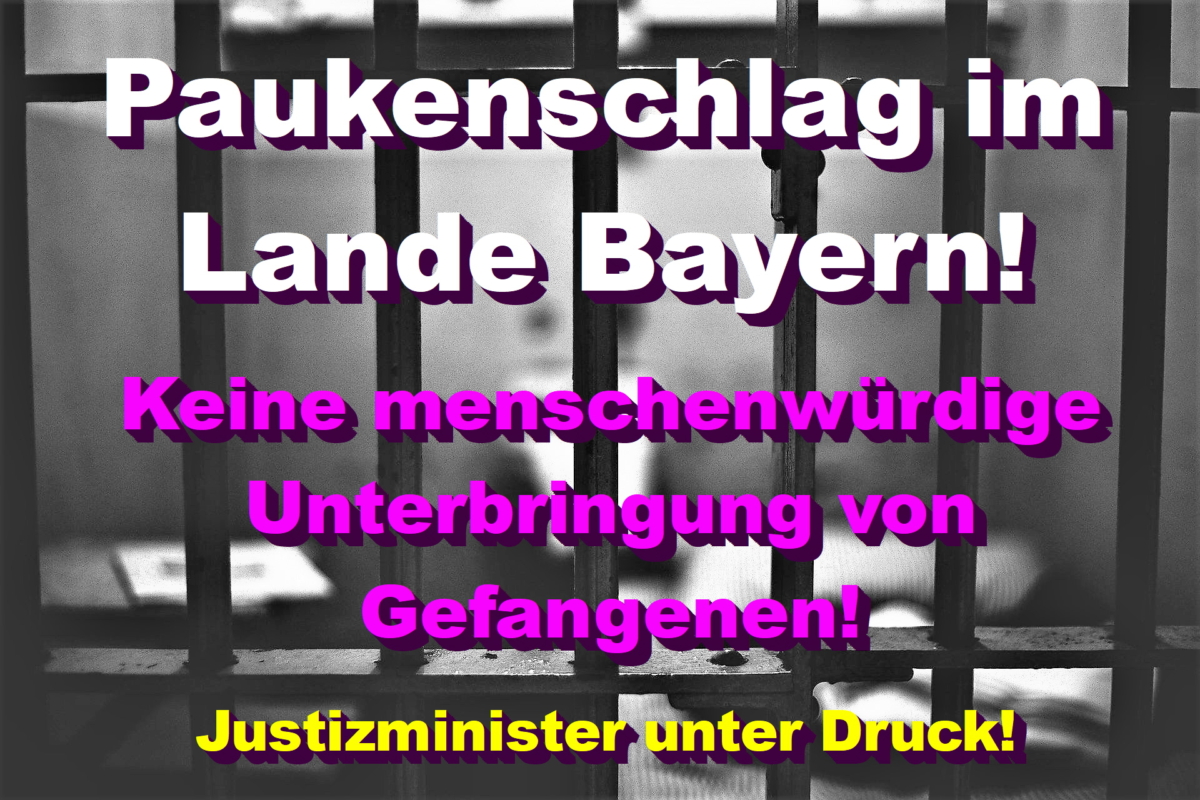 Paukenschlag im Lande Bayern: Keine menschenwürdige Unterbringung von Gefangenen!