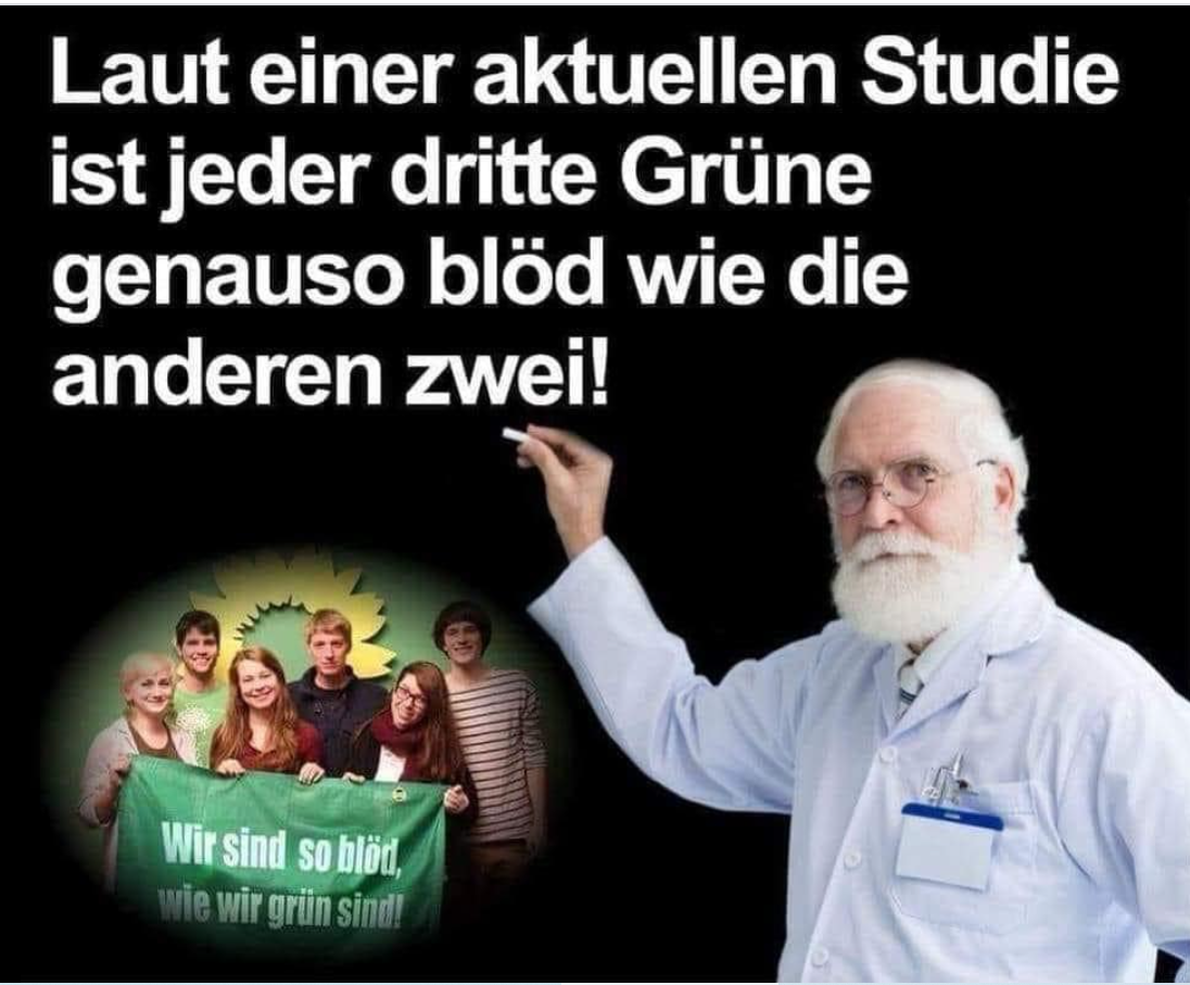 Spruch der Woche! Laut einer aktuellen Studie ist jeder dritte Grüne genauso blöd wie die anderen zwei!