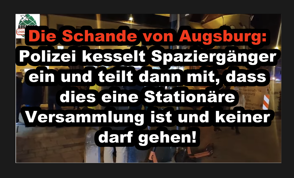 Die Schande von Augsburg: Polizei kesselt Spaziergänger ein und teilt dann mit das dies eine Stationäre Versammlung ist und keiner darf gehen!