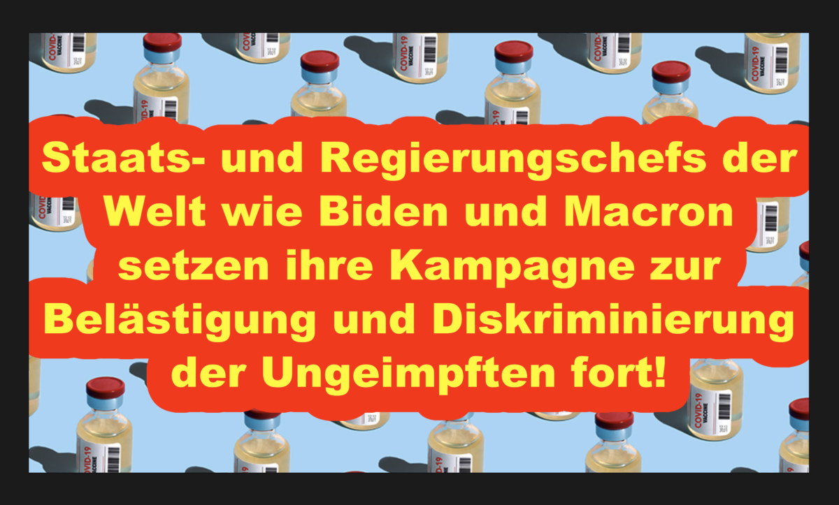 Staats- und Regierungschefs der Welt wie Biden und Macron setzen ihre Kampagne zur Belästigung und Diskriminierung der Ungeimpften fort!