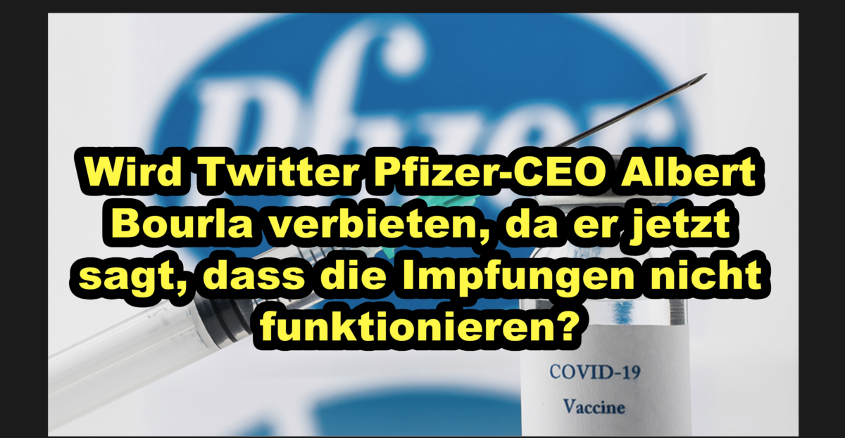 Wird Twitter Pfizer-CEO Albert Bourla verbieten, da er jetzt sagt, dass die Impfungen nicht funktionieren?