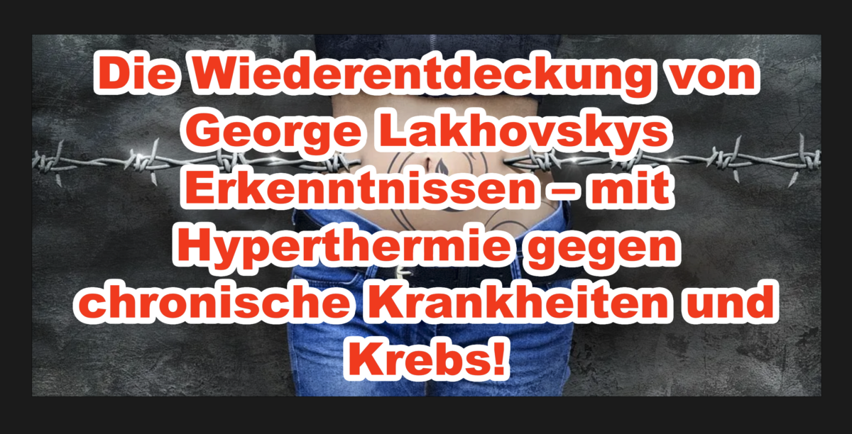 Die Wiederentdeckung von George Lakhovskys Erkenntnissen – mit Hyperthermie gegen chronische Krankheiten und Krebs!