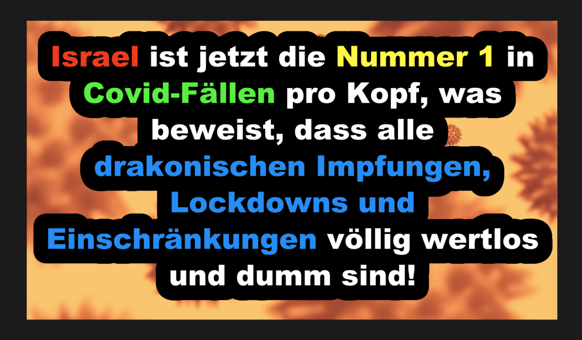 Israel ist jetzt die Nummer 1 in Covid-Fällen pro Kopf, was beweist, dass alle drakonischen Impfungen, Lockdowns und Einschränkungen völlig wertlos und dumm sind!