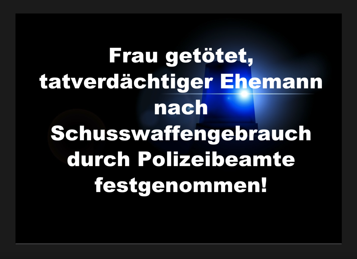 Gemünden/Wohra – Frau getötet, tatverdächtiger Ehemann nach Schusswaffengebrauch durch Polizeibeamte festgenommen!