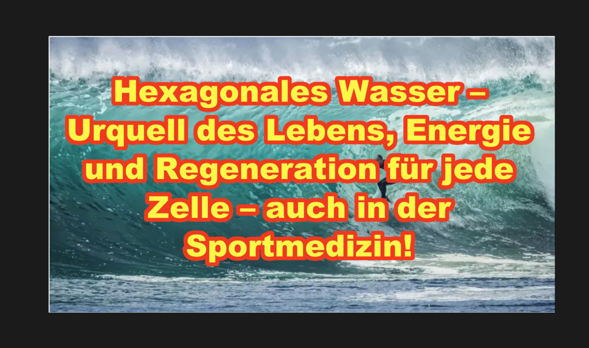 Hexagonales Wasser – Urquell des Lebens, Energie und Regeneration für jede Zelle – auch in der Sportmedizin!