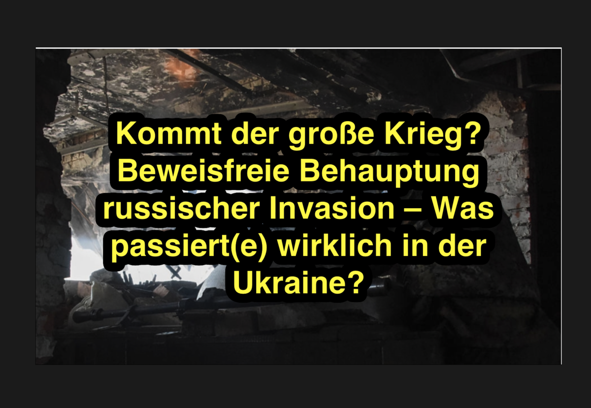 Kommt der große Krieg? Beweisfreie Behauptung russischer Invasion – Was passiert(e) wirklich in der Ukraine?