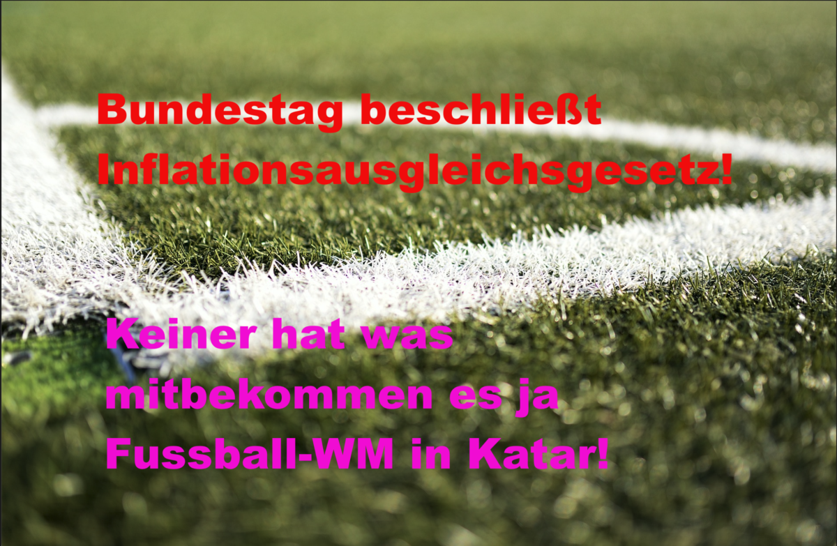 Hat wieder keiner mitbekommen, ist ja Fussball-WM! Bundestag beschließt Inflationsausgleichsgesetz!