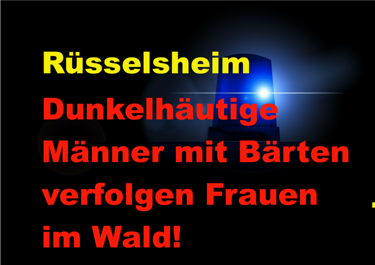 Eilmeldung aus Rüsselsheim/Mörfelden-Walldorf! Dunkelhäutige Männer mit Bärten verfolgen Frauen im Wald!