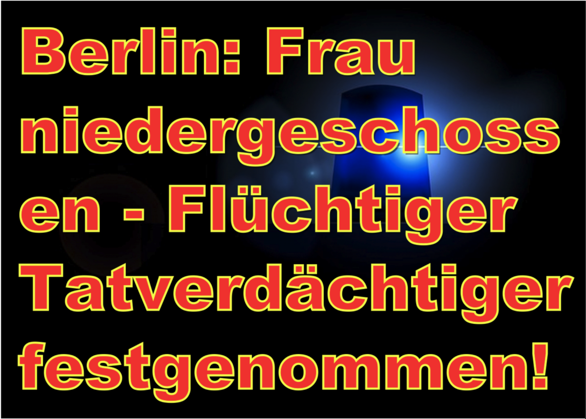 Berlin: Frau niedergeschossen – Flüchtiger Tatverdächtiger festgenommen!