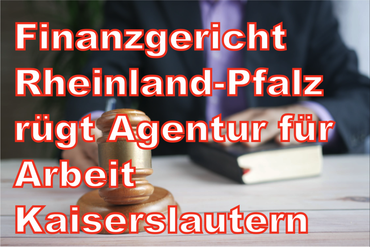 Finanzgericht Rheinland-Pfalz rügt Agentur für Arbeit Kaiserslautern wegen „Missachtung des Gerichts“ und gibt Klage wegen Kindergeld statt