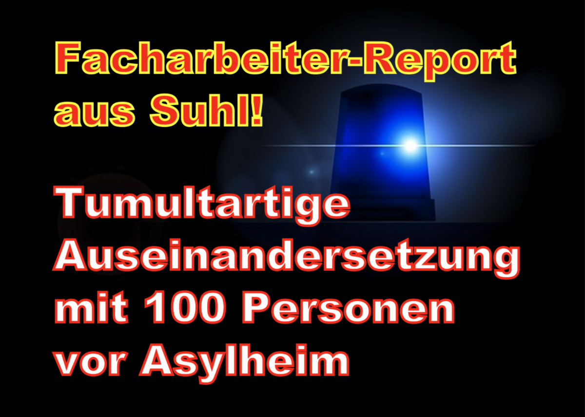 Facharbeiter-Report aus Suhl: Tumultartige Auseinandersetzung mit 100 Personen vor Asylheim!