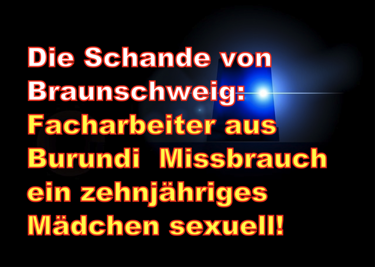 Die Schande von Braunschweig: Facharbeiter aus Burundi  Missbrauch ein zehnjähriges Mädchen sexuell!