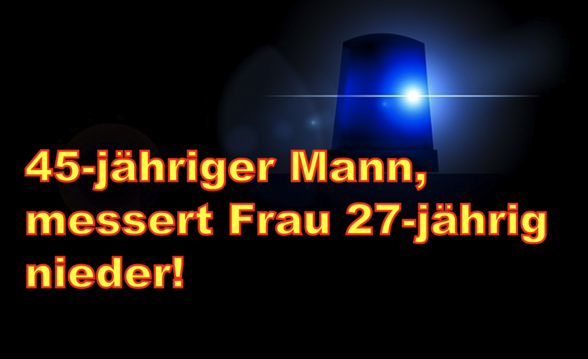 Mühlhausen: 45-jähriger Mann, messert Frau 27-jährig nieder!