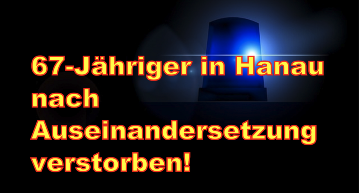 67-Jähriger in Hanau nach Auseinandersetzung verstorben!