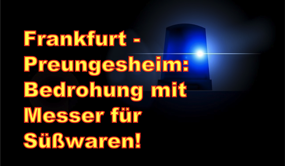 Frankfurt – Preungesheim: Bedrohung mit Messer für Süßwaren!