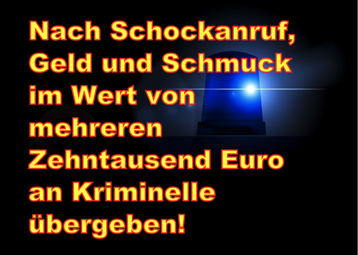 Groß-Gerau: Nach Schockanruf, Geld und Schmuck im Wert von mehreren Zehntausend Euro an Kriminelle übergeben!