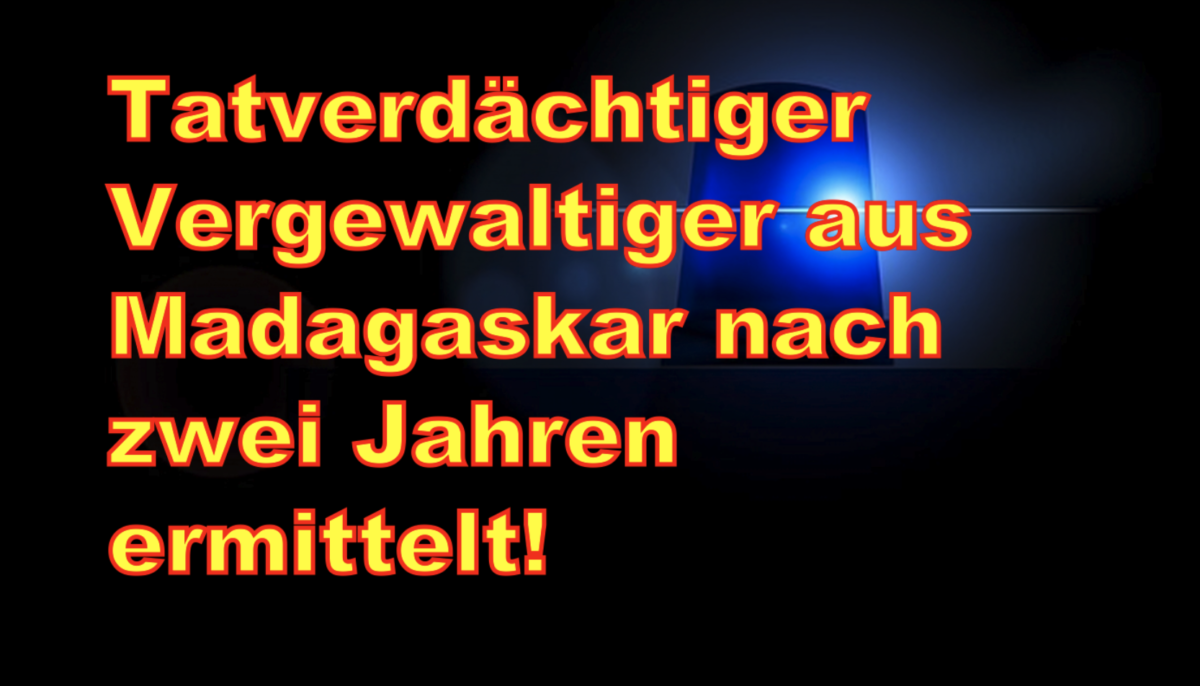 Regensburg: Tatverdächtiger Vergewaltiger aus Madagaskar nach zwei Jahren ermittelt!