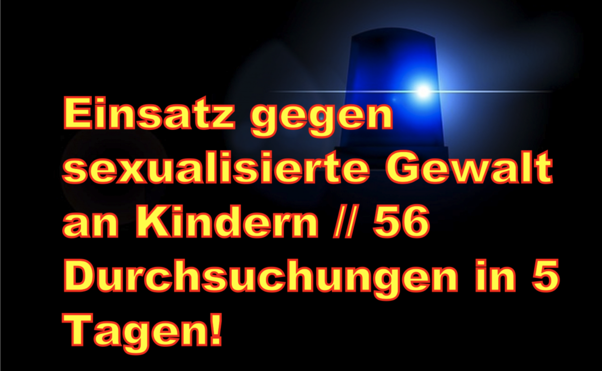 Schockzahlen!!! Einsatz gegen sexualisierte Gewalt an Kindern // 56 Durchsuchungen in 5 Tagen!