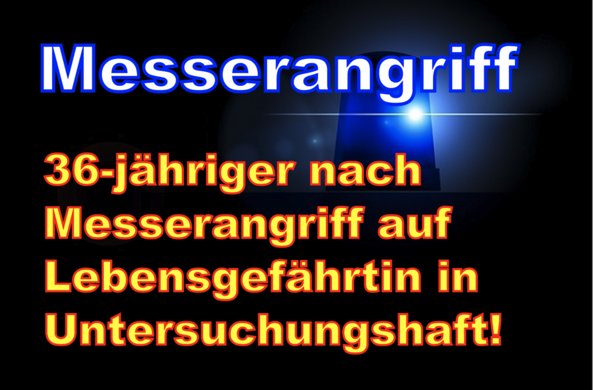 Ludwigsburg: 36-jähriger nach Messerangriff auf Lebensgefährtin in Untersuchungshaft!
