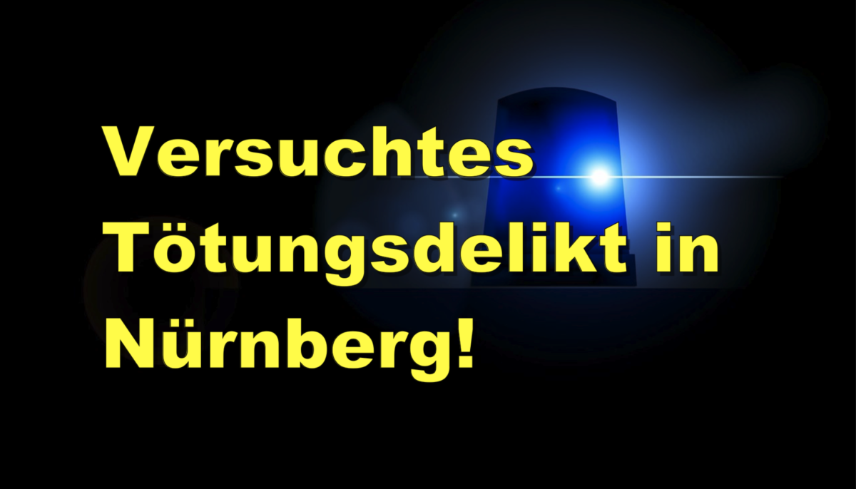 Versuchtes Tötungsdelikt in Nürnberg!
