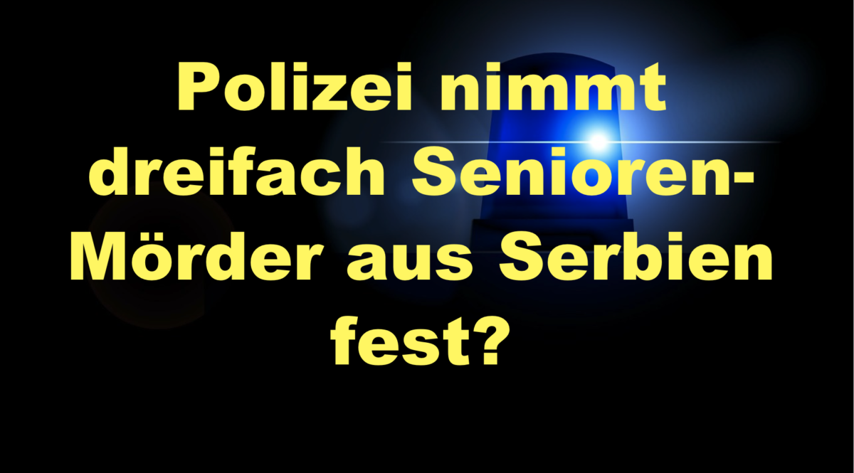 Schwäbisch Hall: Polizei nimmt dreifach Senioren-Mörder aus Serbien fest?
