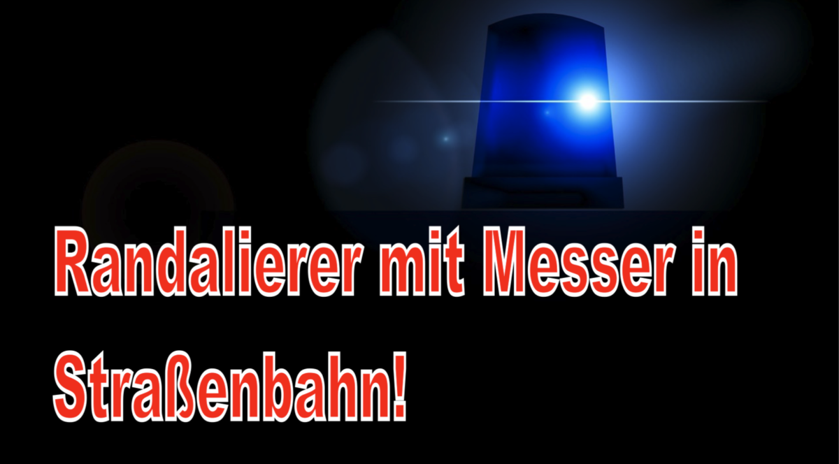 Karlsruhe – Randalierer mit Messer in Straßenbahn!