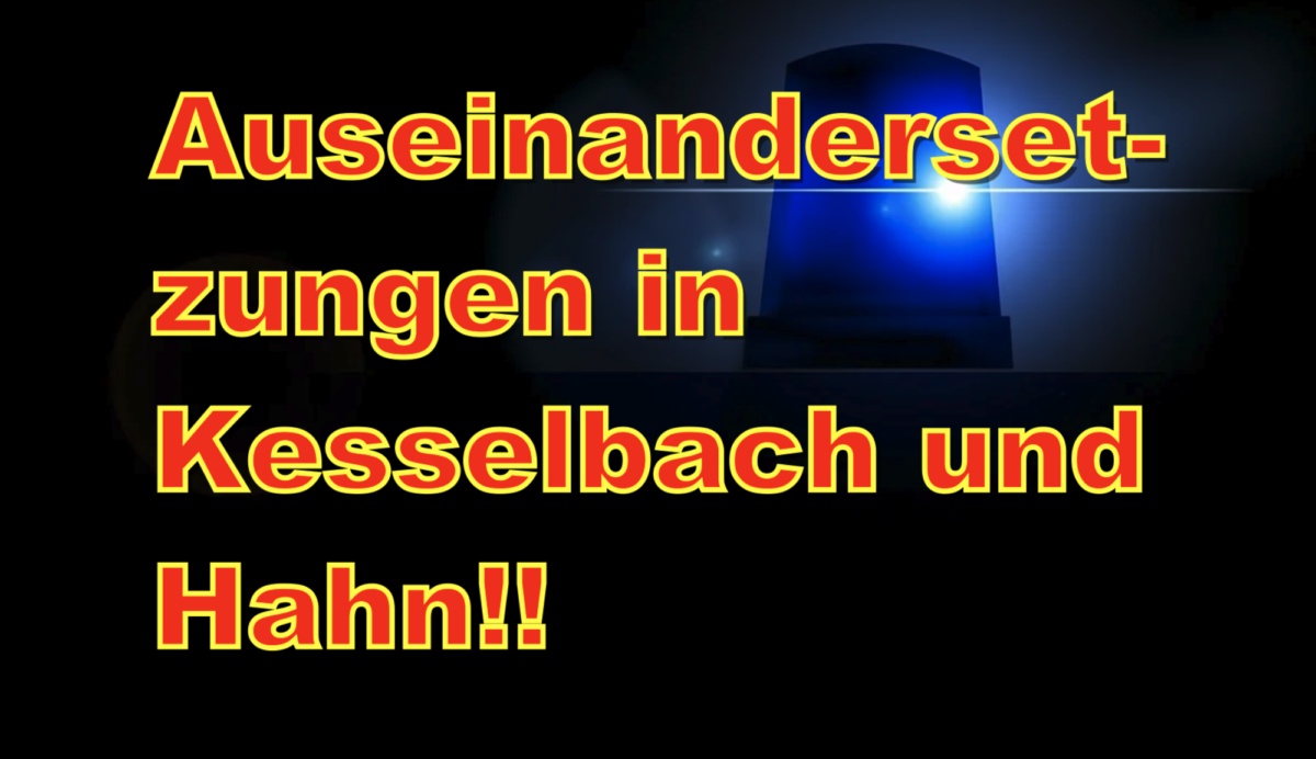 Auseinandersetzungen in Kesselbach und Hahn!