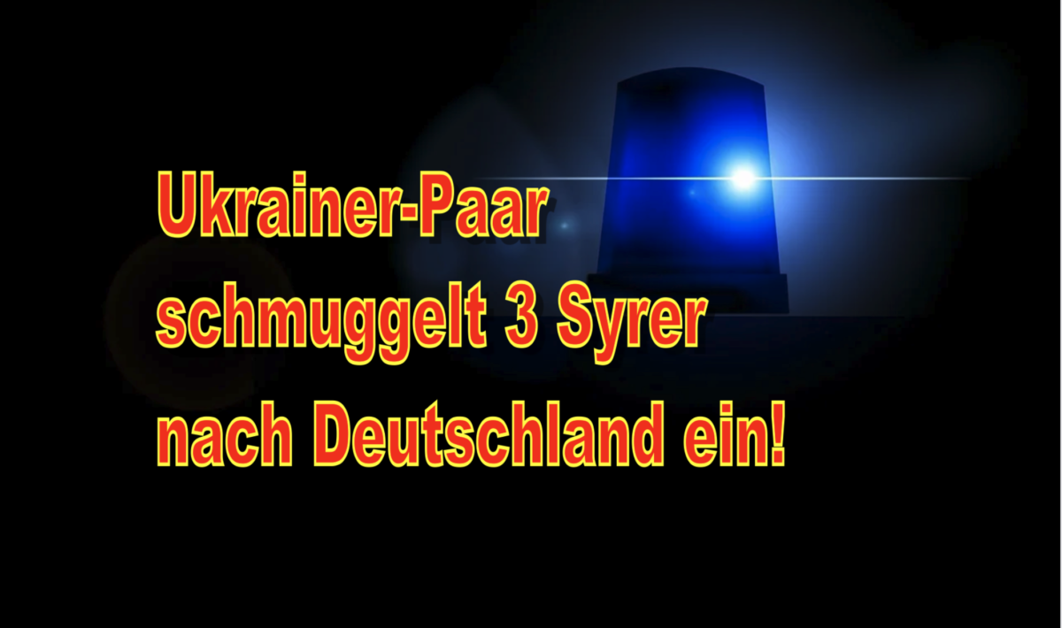+++ Eilmeldung +++ Ukrainer-Paar schmuggelt 3 Syrer nach Deutschland ein!
