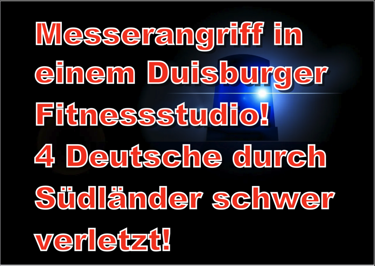 Messerangriff in einem Duisburger Fitnessstudio! 4 Deutsche durch Südländer schwer verletzt!