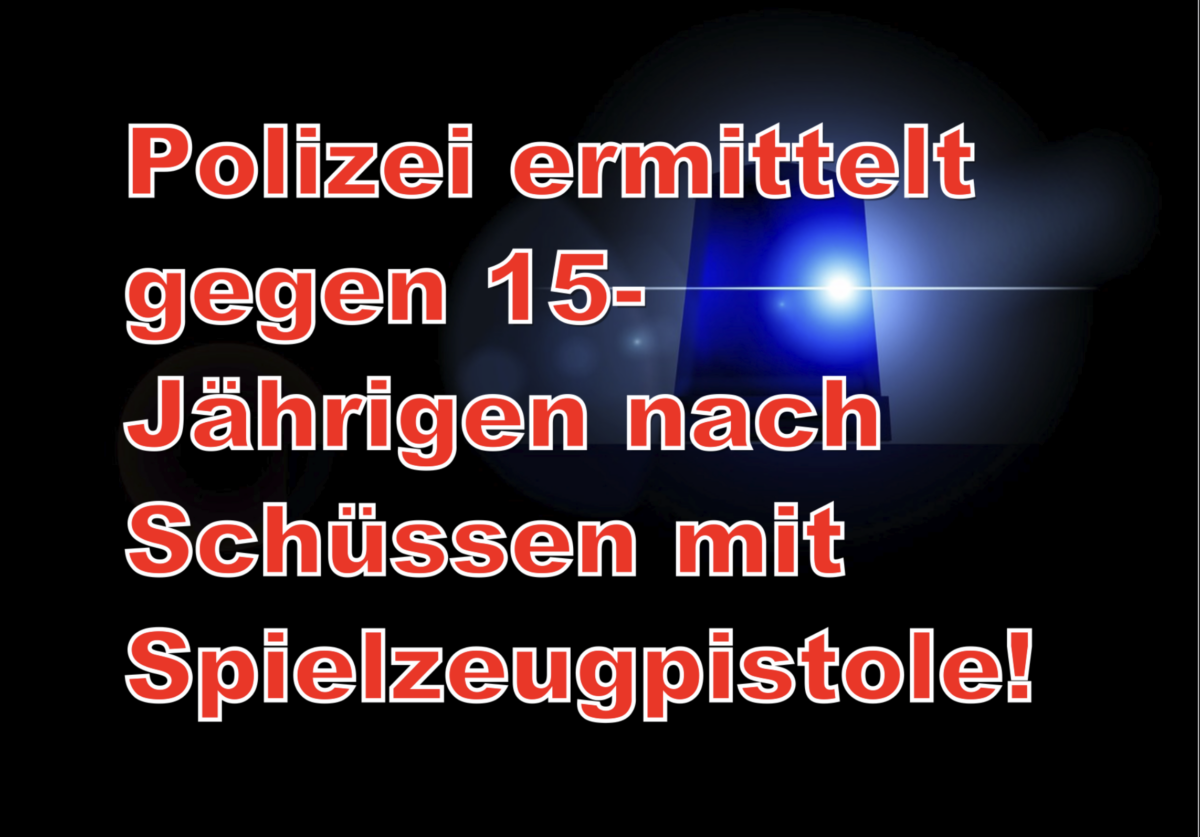 Polizei ermittelt gegen 15-Jährigen nach Schüssen mit Spielzeugpistole!