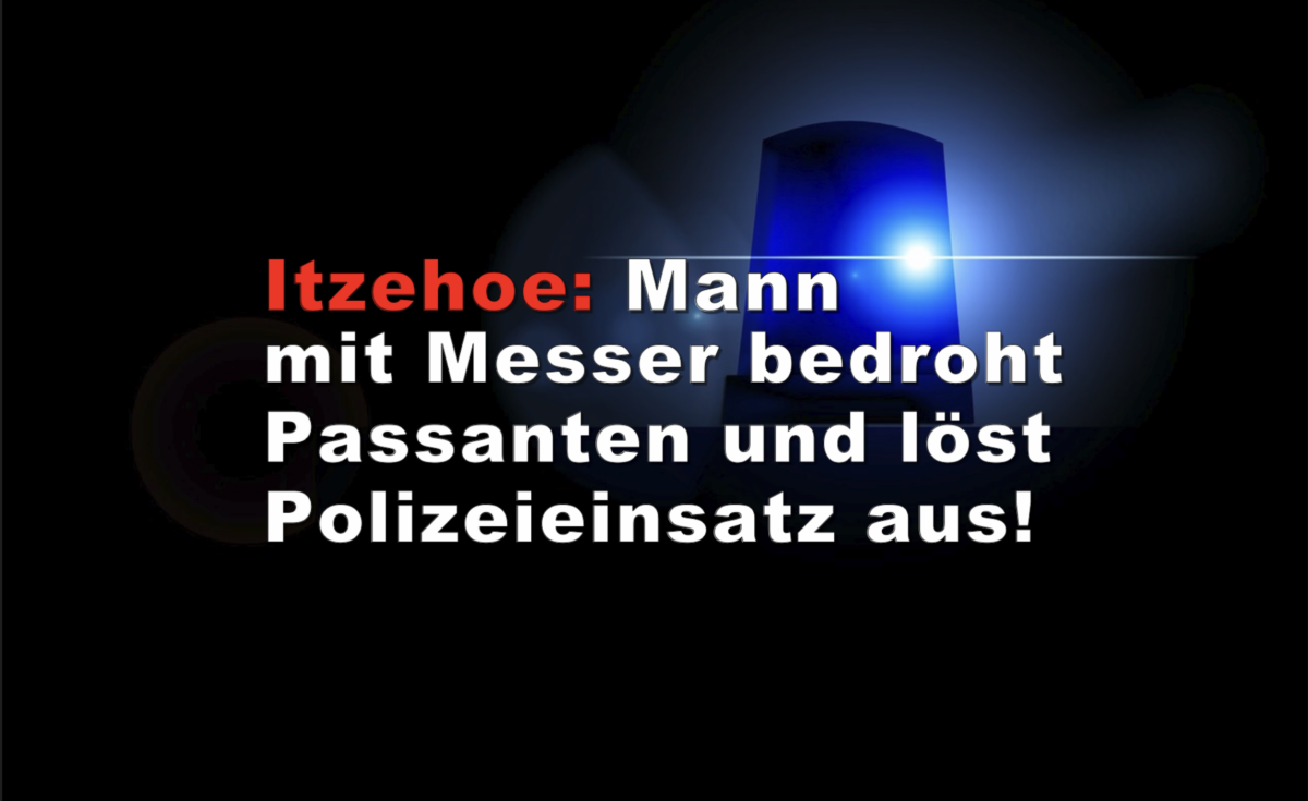 Itzehoe: Mann mit Messer bedroht Passanten und löst Polizeieinsatz aus!