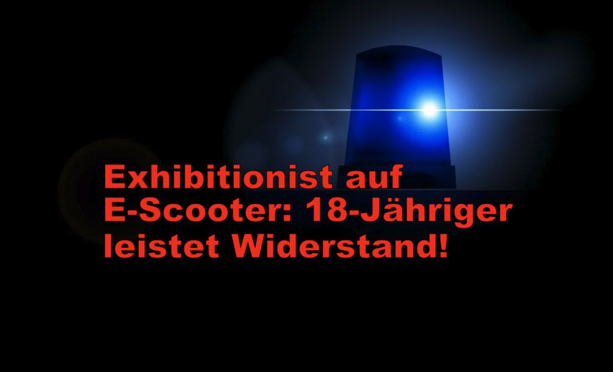 Exhibitionist auf E-Scooter: 18-Jähriger leistet Widerstand!