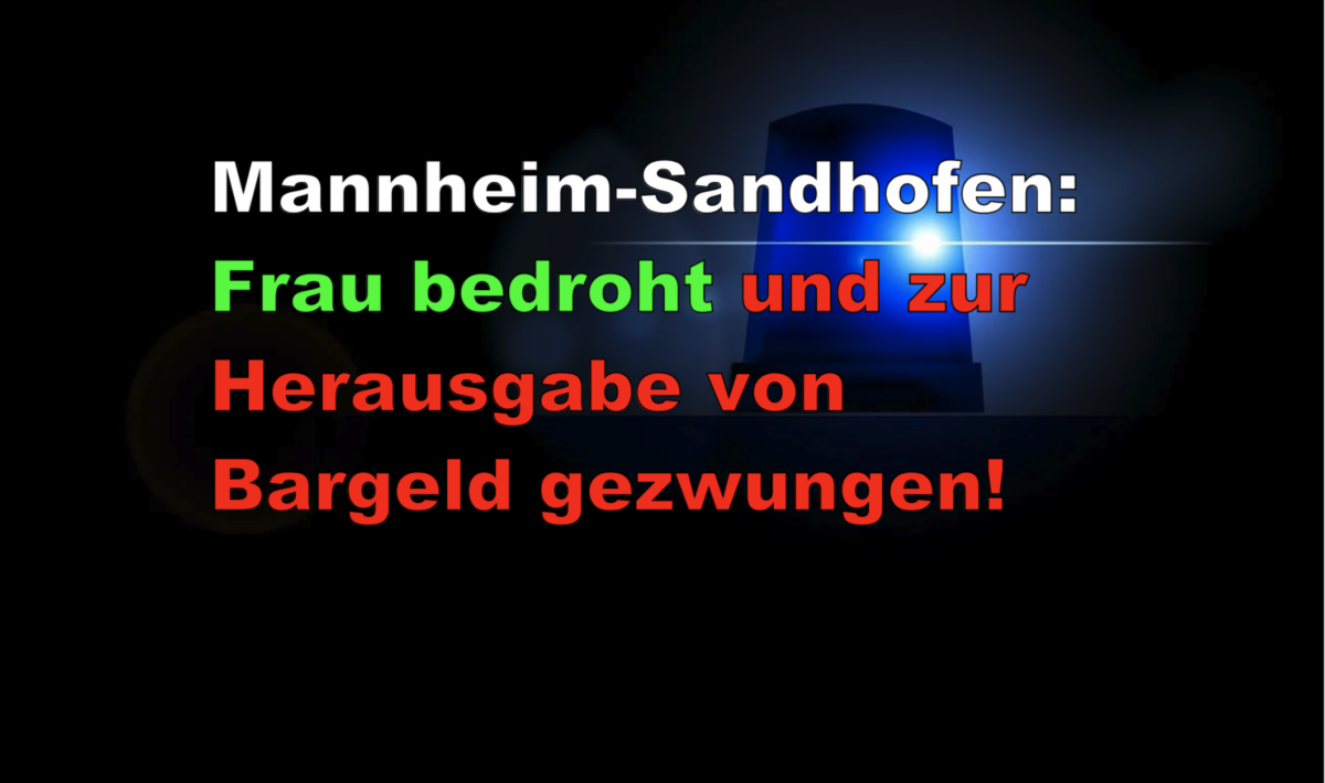 Mannheim-Sandhofen: Frau bedroht und zur Herausgabe von Bargeld gezwungen!