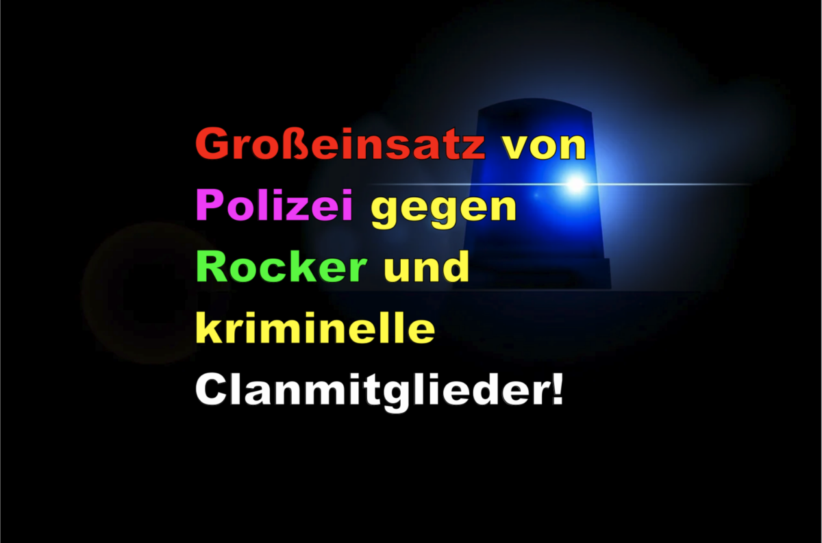 Großeinsatz von Polizei gegen Rocker und kriminelle Clanmitglieder!
