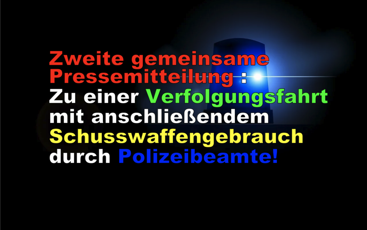 Zweite gemeinsame Pressemitteilung : Zu einer Verfolgungsfahrt mit anschließendem Schusswaffengebrauch durch Polizeibeamte!
