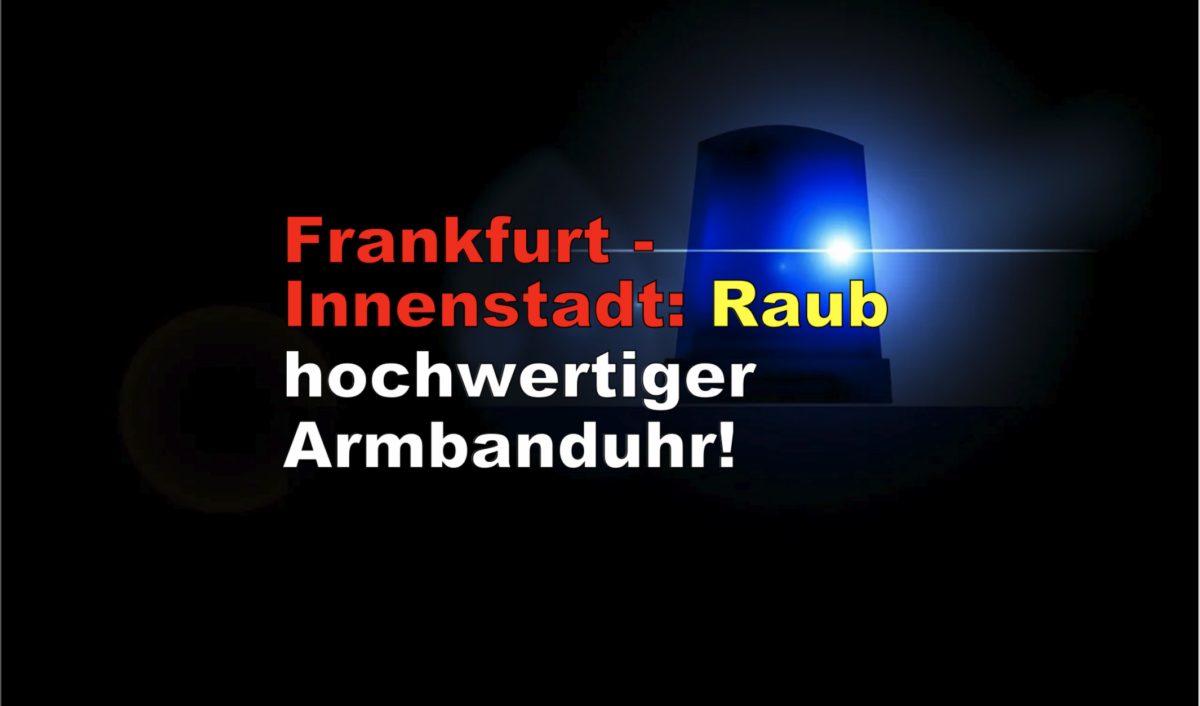 Frankfurt – Innenstadt: Raub hochwertiger Armbanduhr!