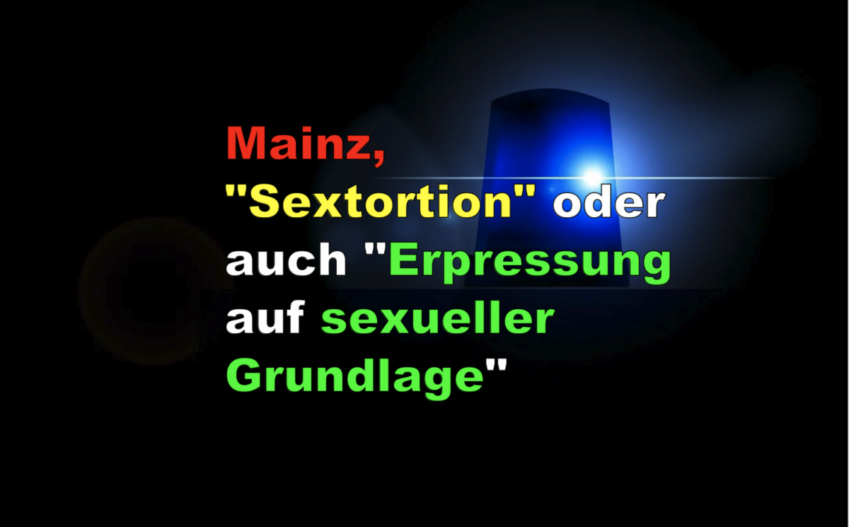 Mainz, „Sextortion“ oder auch „Erpressung auf sexueller Grundlage“!