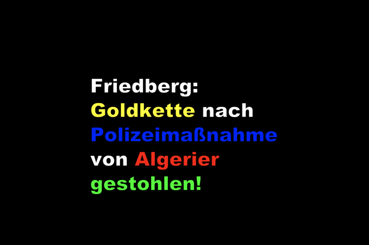 Friedberg: Goldkette nach Polizeimaßnahme von Algerier gestohlen!