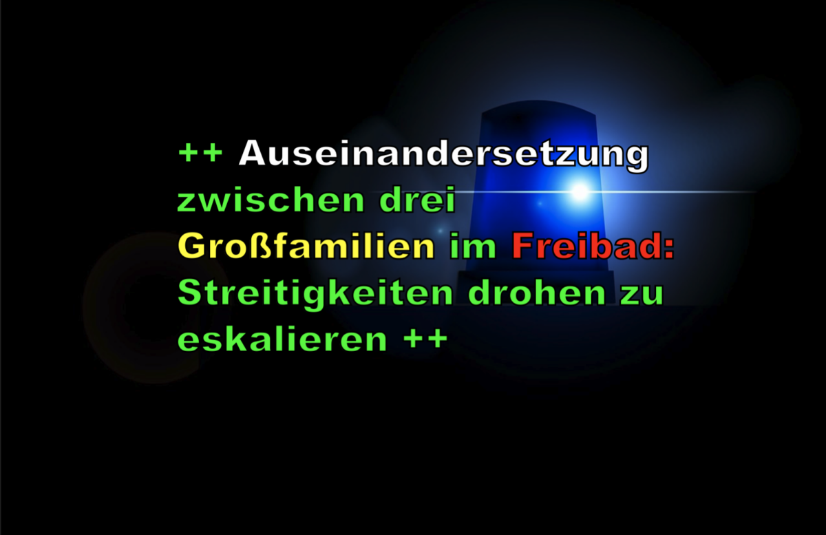 ++ Auseinandersetzung zwischen drei Großfamilien im Freibad: Streitigkeiten drohen zu eskalieren ++