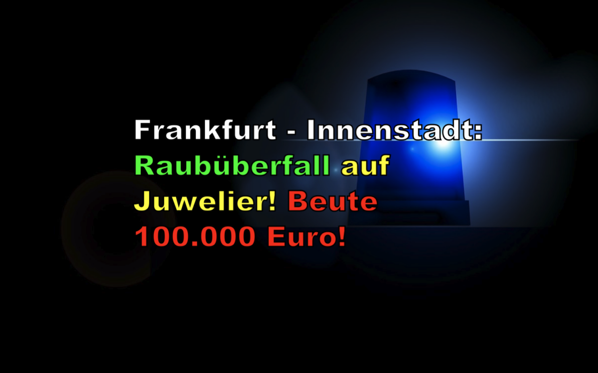 Frankfurt – Innenstadt: Raubüberfall auf Juwelier! Beute 100.000 Euro!