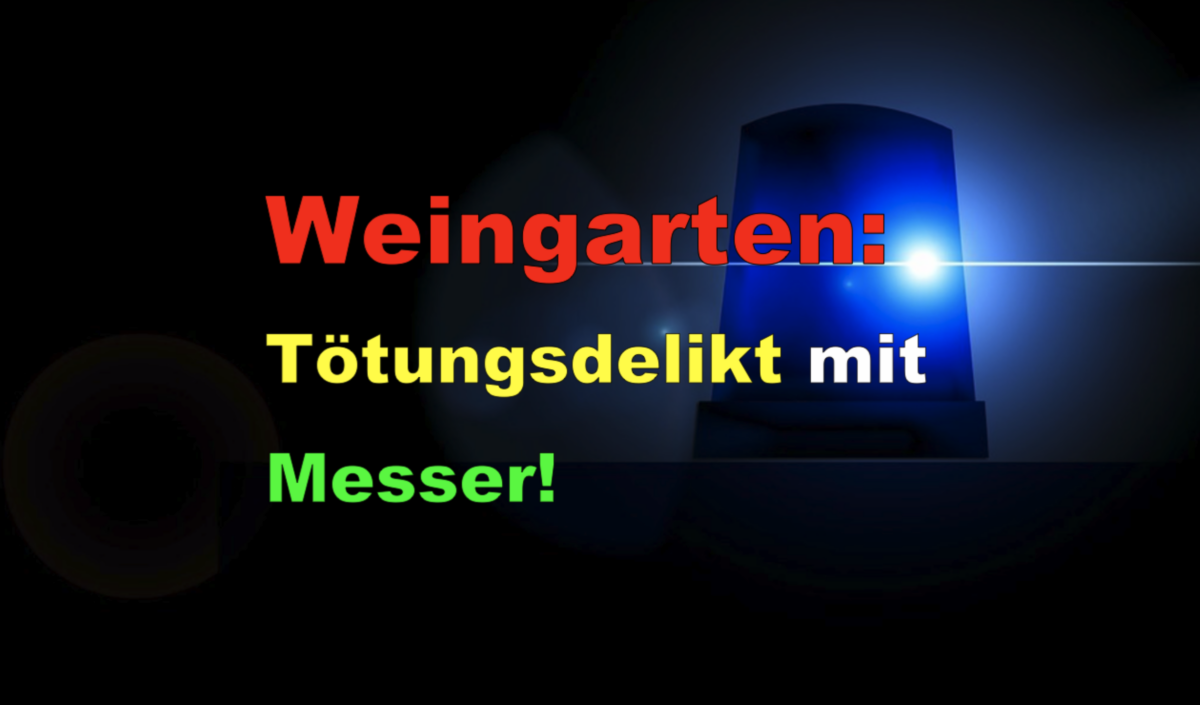 Weingarten: Tötungsdelikt mit Messer!