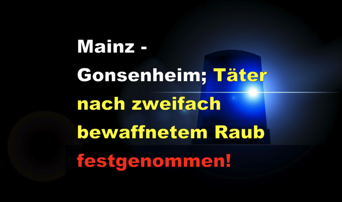 Mainz – Gonsenheim; Täter nach zweifach bewaffnetem Raub festgenommen!