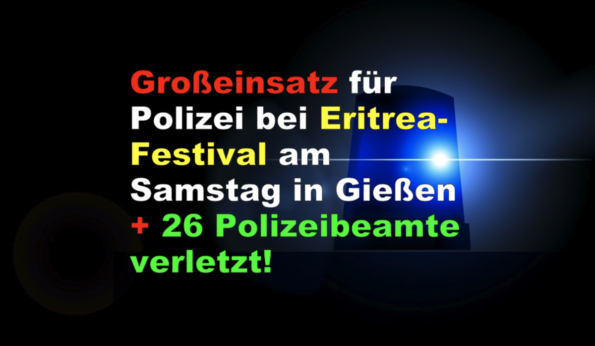 Großeinsatz für Polizei bei Eritrea-Festival am Samstag in Gießen + 26 Polizeibeamte verletzt!