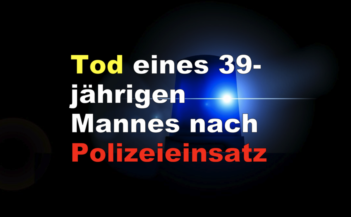 Tod eines 39-jährigen Mannes nach Polizeieinsatz!