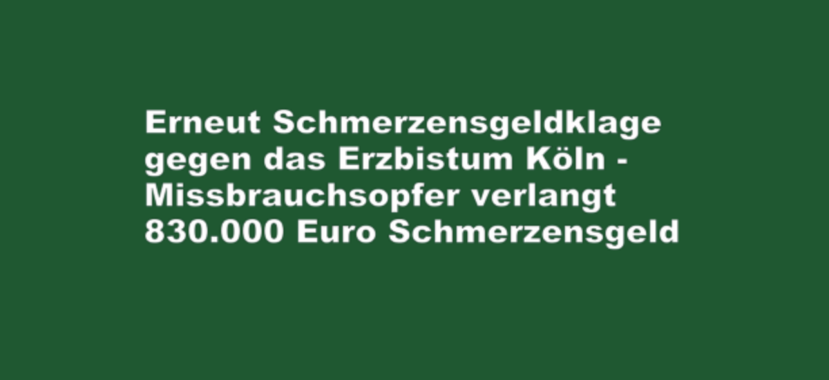 Erneut Schmerzensgeldklage gegen das Erzbistum Köln – Missbrauchsopfer verlangt 830.000 Euro Schmerzensgeld!