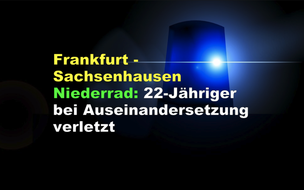 Frankfurt – Sachsenhausen Niederrad: 22-Jähriger bei Auseinandersetzung verletzt!