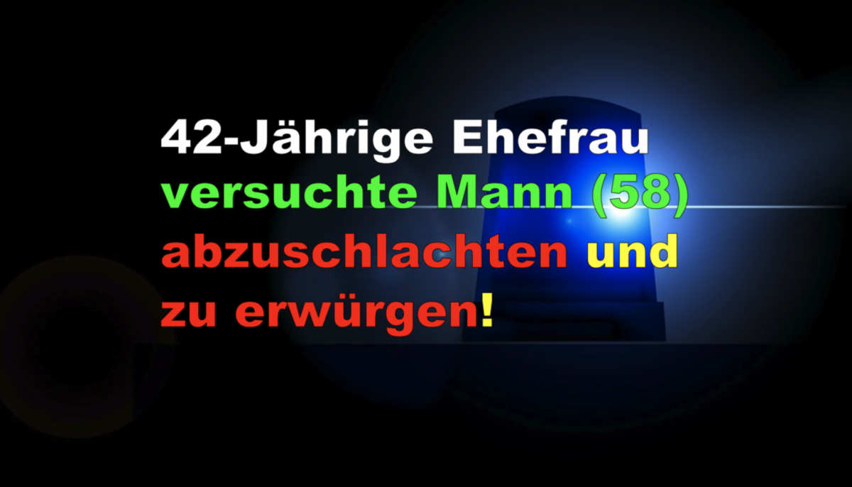 Wetzlar: 42-Jährige Ehefrau versuchte Mann (58) abzuschlachten und zu erwürgen!