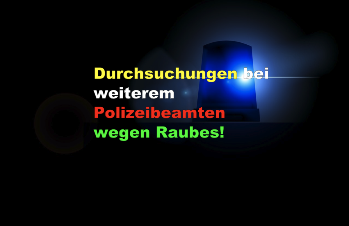 Durchsuchungen bei weiterem Polizeibeamten wegen Raubes!
