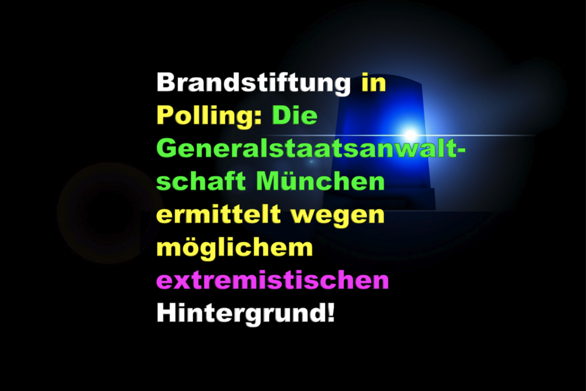Brandstiftung in Polling: Die Generalstaatsanwaltschaft München ermittelt wegen möglichem extremistischen Hintergrund!