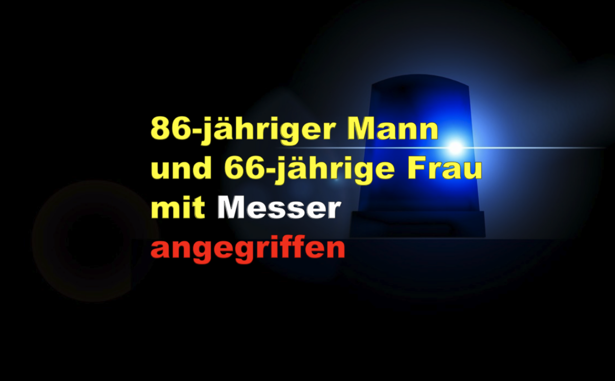 86-jähriger Mann und 66-jährige Frau mit Messer angegriffen – 35-jähriger Tatverdächtiger festgenommen